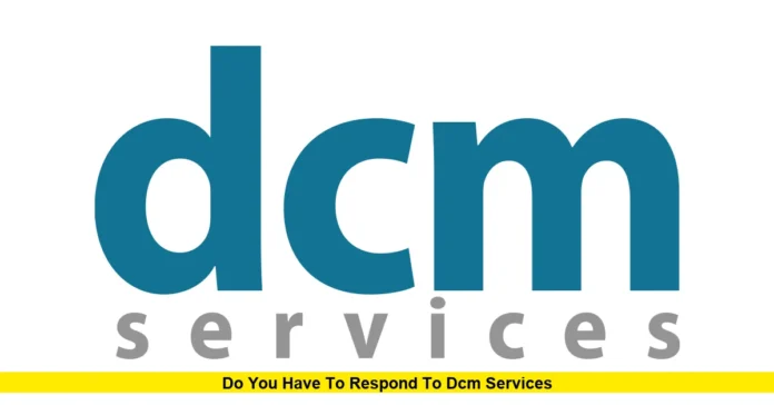 Do you have to respond to DCM Services Do you have to respond to DCM Services