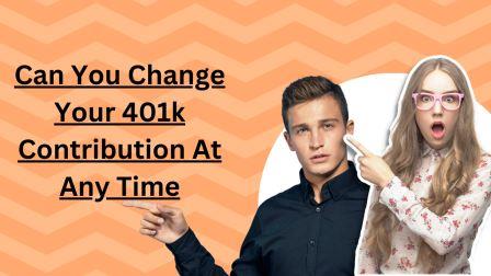 can you change my 401k contribution at any time