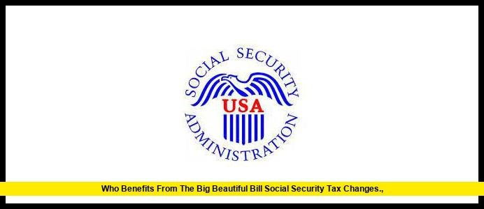 Who Benefits from the Big Beautiful Bill Social Security Tax Changes.,
