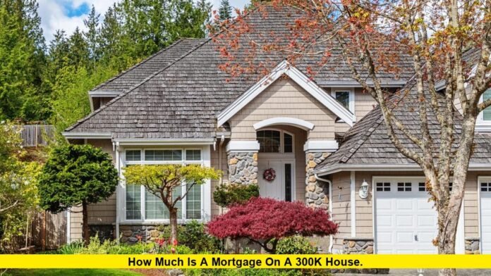 How Much Is a Mortgage on a 300K House