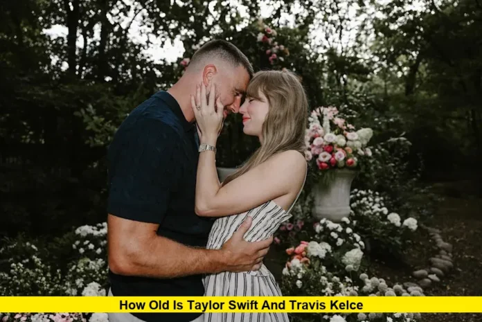 How Old Is Taylor Swift and Travis Kelce How Old Is Taylor Swift and Travis Kelce