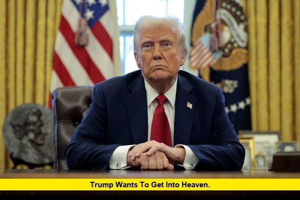 Trump Wants to Get Into Heaven. Trump Wants to Get Into Heaven