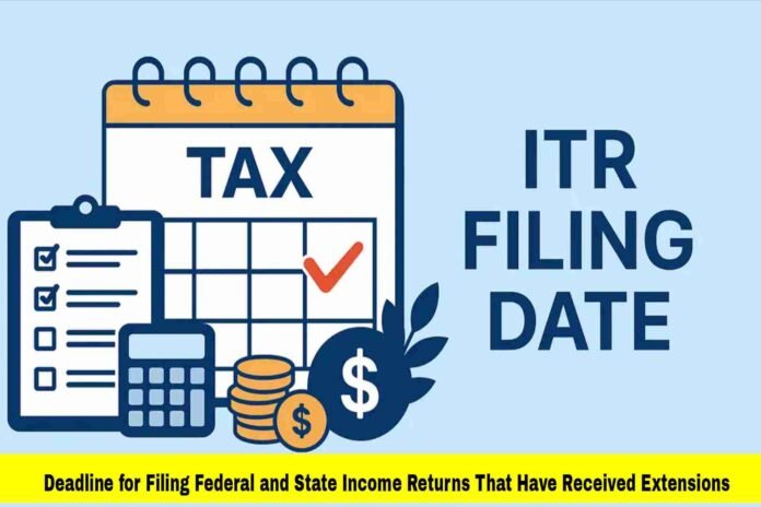Deadline for Filing Federal and State Income Returns That Have Received Extensions Deadline for Filing Federal and State Income Returns That Have Received Extensions