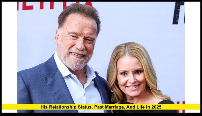 Is Arnold Schwarzenegger Married? His Relationship Status, Past Marriage, and Life in 2025