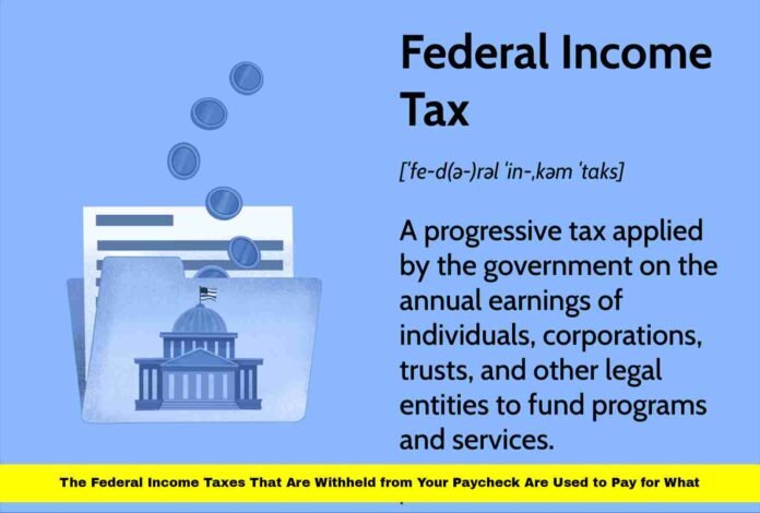 The Federal Income Taxes That Are Withheld from Your Paycheck Are Used to Pay for What