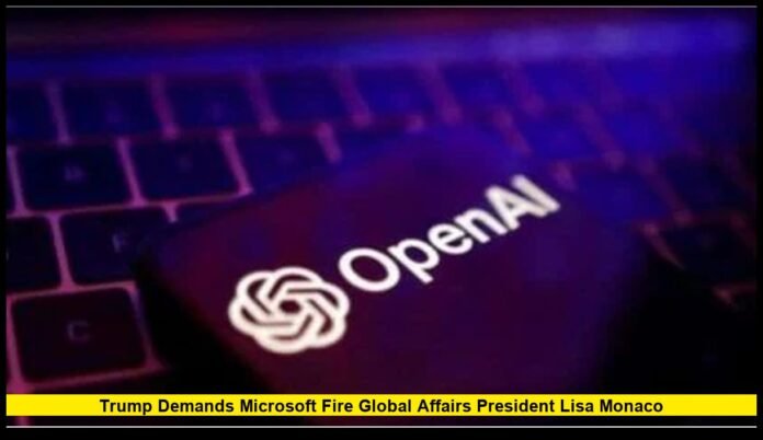 Trump Demands Microsoft Fire Global Affairs President Lisa Monaco OpenAI Browser: Trump Demands Microsoft Fire Global Affairs President Lisa Monaco