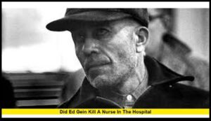 Did Ed Gein Kill a Nurse in the Hospital? Uncovering the Truth Behind