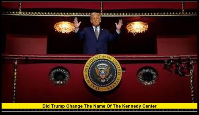 Did Trump change the name of the Kennedy Center Did Trump change the name of the Kennedy Center