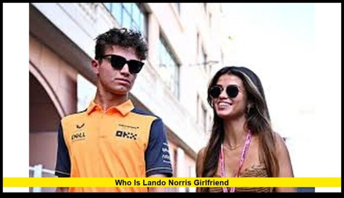 Who Is Lando Norris Girlfriend Everything to Know About the McLaren Star’s Love Life in 2025