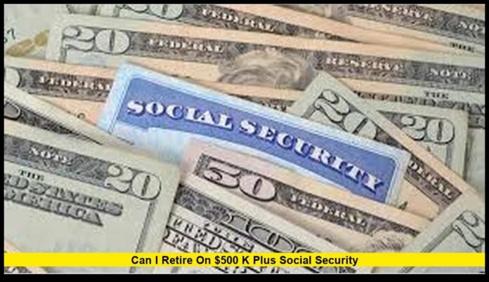 can i retire on $500 k plus social security
