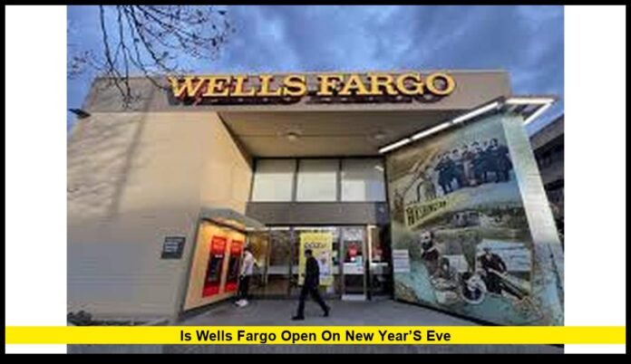 is Wells Fargo open on New Year’s Eve