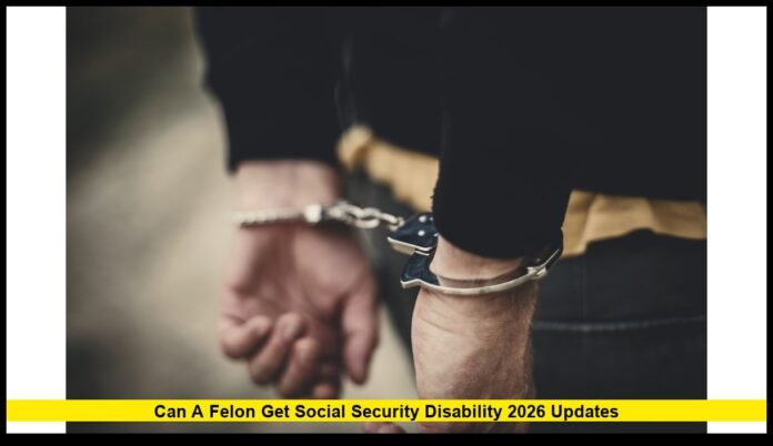 Can a Felon Get Social Security Disability 2026 Updates Updated 2026 Rules, Eligibility, and Key Requirements