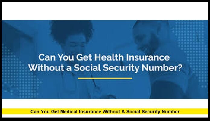 Can you get medical insurance without a social security number