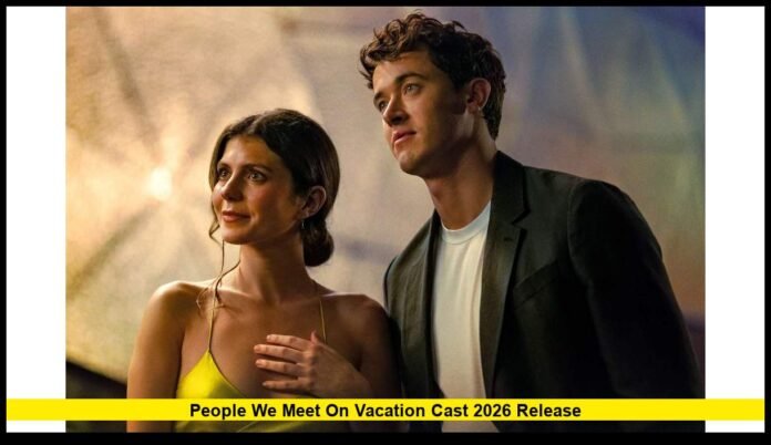 People We Meet on Vacation Cast 2026 Release Complete 2026 Lineup, Filming Insights, and What Fans Can Expect
