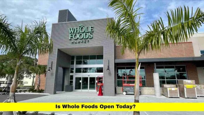 Is Whole Foods Open Today?