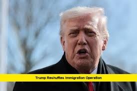 Trump Reshuffles Immigration Operation Trump Reshuffles Immigration Operation
