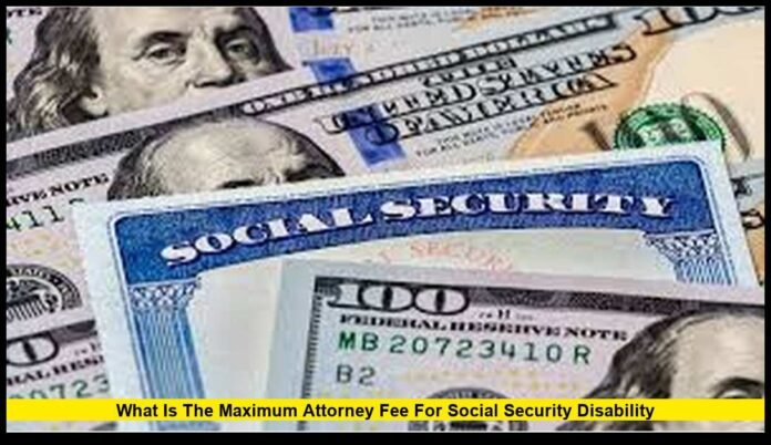 what is the maximum attorney fee for Social Security Disability what is the maximum attorney fee for Social Security Disability