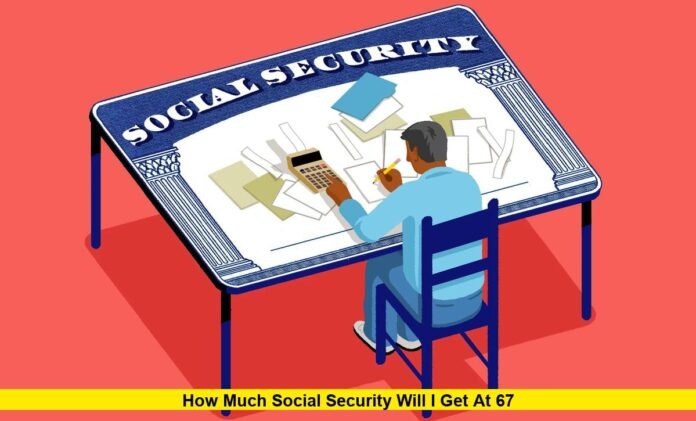 How Much Social Security Will I Get at 67