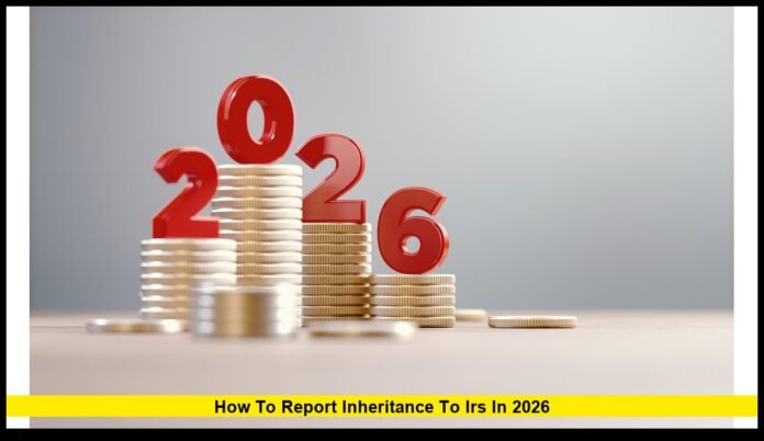 How to report inheritance to irs in 2026