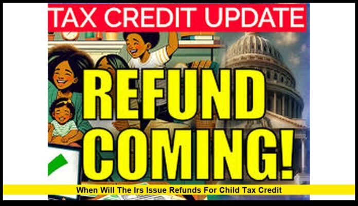 when will the irs issue refunds for child tax credit