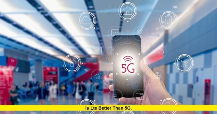 Is LTE Better Than 5G. Is LTE Better Than 5G