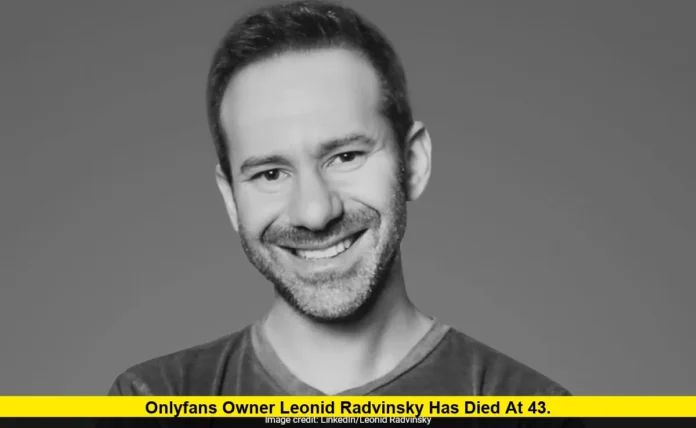 OnlyFans Owner Leonid Radvinsky Has Died at 43. OnlyFans Owner Leonid Radvinsky Has Died at 43