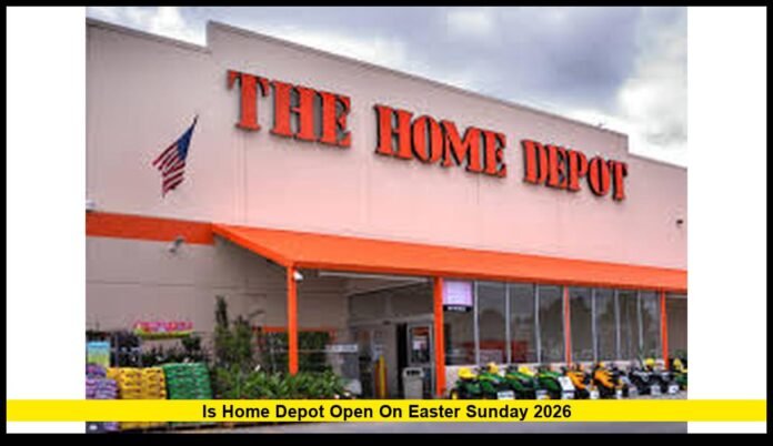 Is Home Depot Open on Easter Sunday in 2026? Store Hours, Shopping Tips, and What Customers Need to Know