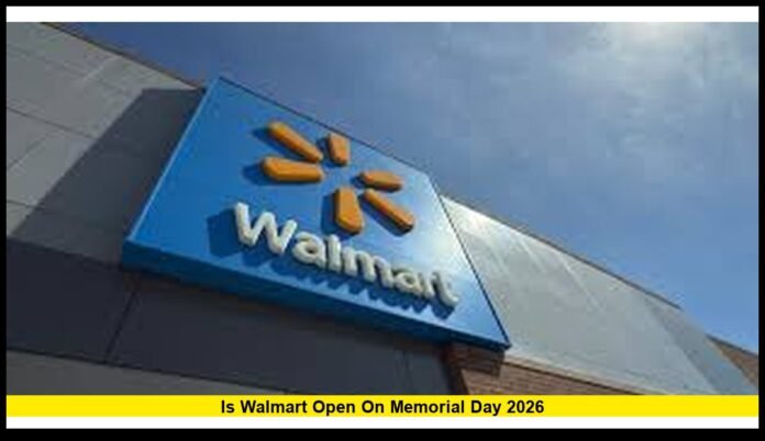 Is Walmart open on Memorial Day 2026 Is Walmart open on Memorial Day 2026