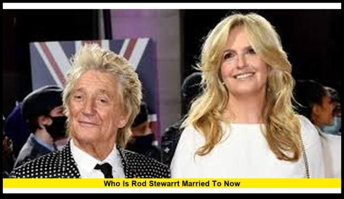 Who Is Rod Stewarrt Married to Now Inside the Enduring Romance Between the Rock Legend and Penny Lancaster