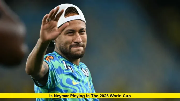 Is Neymar Playing in the 2026 World Cup