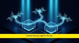 Is Voice Cloning Legal in the U.S.