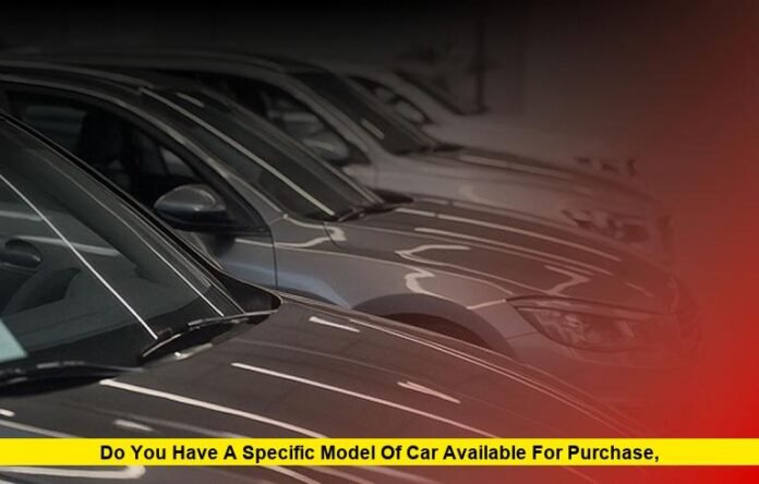 Do You Have a Specific Model of Car Available for Purchase?