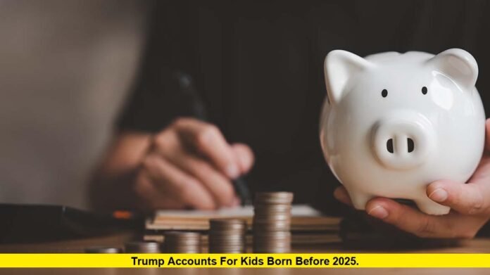 Trump Accounts for Kids Born Before 2025. Trump Accounts for Kids Born Before 2025