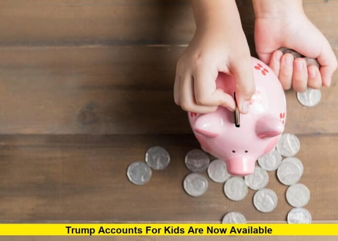Trump Accounts for Kids Are Now Available