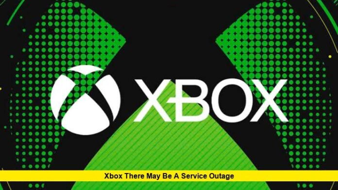 Xbox There May Be a Service Outage Xbox There May Be a Service Outage