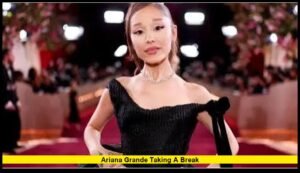 Ariana Grande taking a break