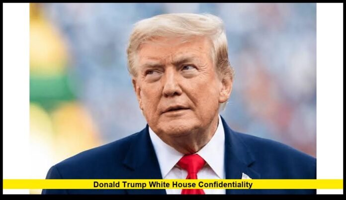 Donald Trump White House confidentiality Donald Trump White House confidentiality