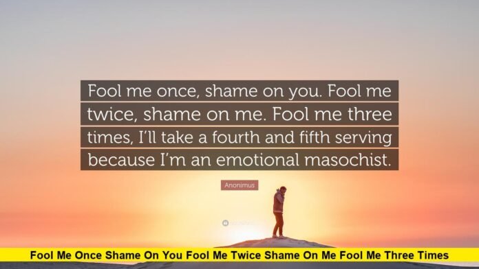 Fool Me Once Shame on You Fool Me Twice Shame on Me Fool Me Three Times