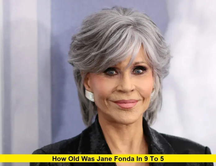 How Old Was Jane Fonda in 9 to 5 How Old Was Jane Fonda in 9 to 5