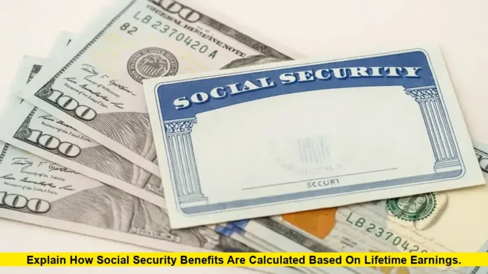 Explain How Social Security Benefits Are Calculated Based on Lifetime Earnings