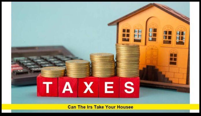 can the irs take your housee Home Seizure Laws, Tax Liens, and Your Rights