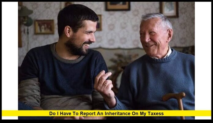 do i have to report an inheritance on my taxess What U.S. Beneficiaries Need to Know