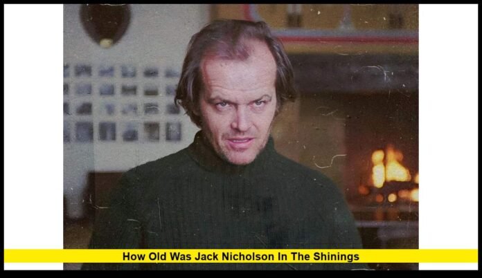how old was jack nicholson in the shinings Inside His Age, Filming Timeline, and Iconic Role